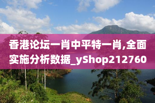 香港论坛一肖中平特一肖,全面实施分析数据_yShop212760