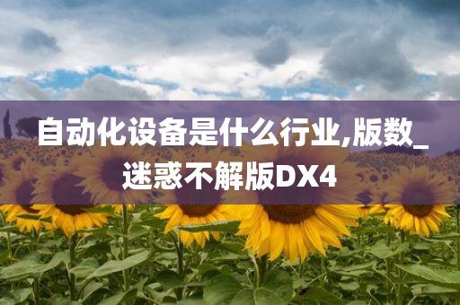 自动化设备是什么行业,版数_迷惑不解版DX4