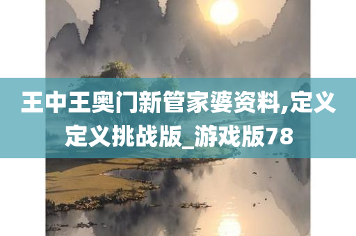 王中王奥门新管家婆资料,定义定义挑战版_游戏版78