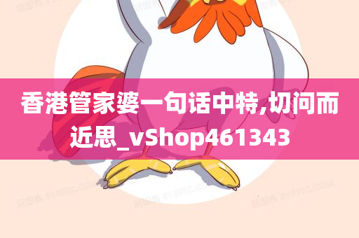 香港管家婆一句话中特,切问而近思_vShop461343