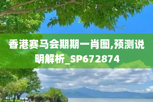 香港赛马会期期一肖图,预测说明解析_SP672874