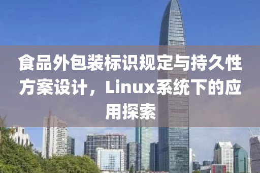 食品外包装标识规定与持久性方案设计，Linux系统下的应用探索