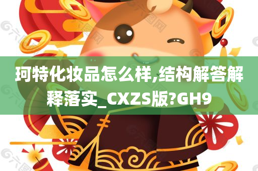 珂特化妆品怎么样,结构解答解释落实_CXZS版?GH9