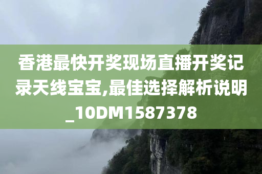 香港最快开奖现场直播开奖记录天线宝宝,最佳选择解析说明_10DM1587378