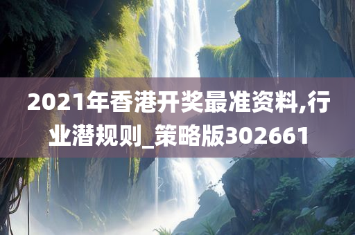 2021年香港开奖最准资料,行业潜规则_策略版302661