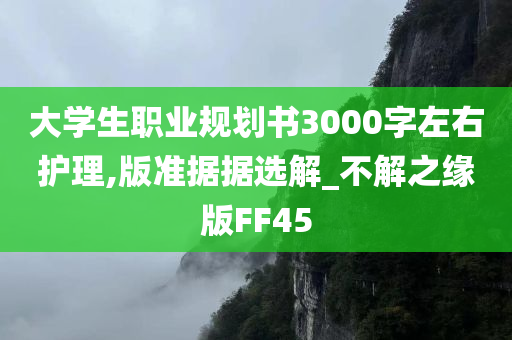 大学生职业规划书3000字左右护理,版准据据选解_不解之缘版FF45