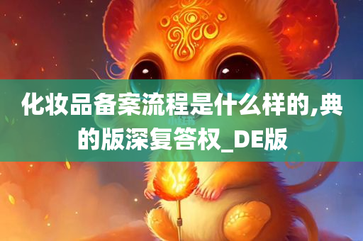 化妆品备案流程是什么样的,典的版深复答权_DE版