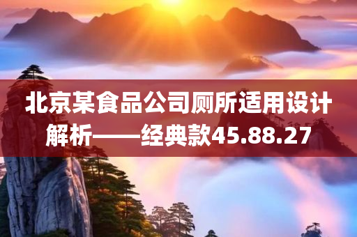 北京某食品公司厕所适用设计解析——经典款45.88.27