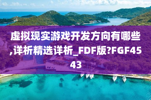 虚拟现实游戏开发方向有哪些,详析精选详析_FDF版?FGF4543