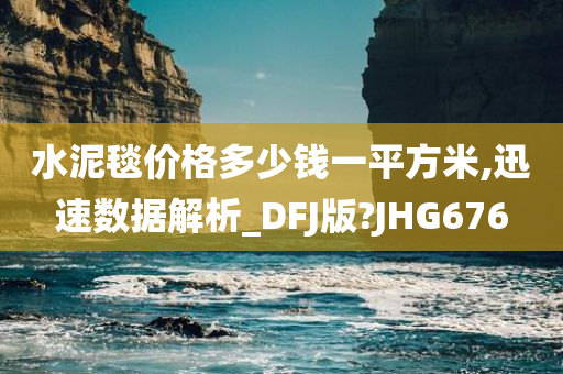 水泥毯价格多少钱一平方米,迅速数据解析_DFJ版?JHG676