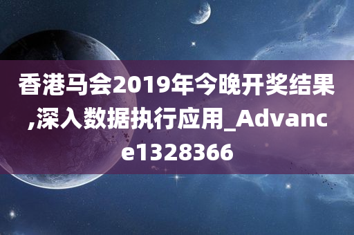 香港马会2019年今晚开奖结果,深入数据执行应用_Advance1328366