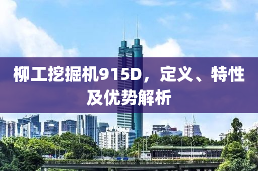 柳工挖掘机915D，定义、特性及优势解析