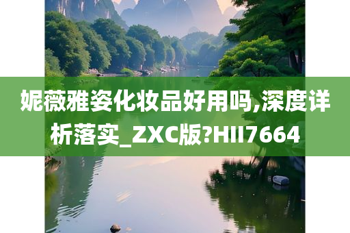 妮薇雅姿化妆品好用吗,深度详析落实_ZXC版?HII7664