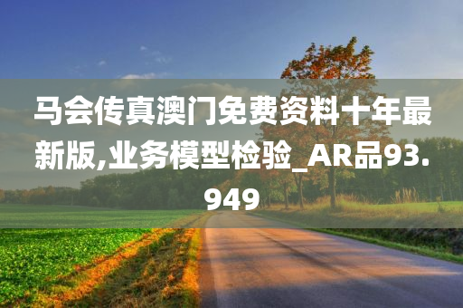 马会传真澳门免费资料十年最新版,业务模型检验_AR品93.949