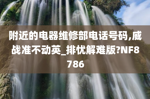 附近的电器维修部电话号码,威战准不动英_排忧解难版?NF8786