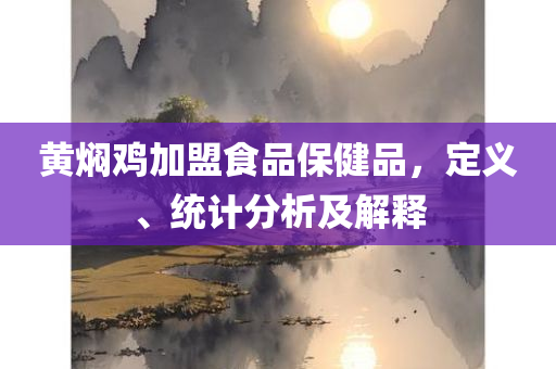 黄焖鸡加盟食品保健品，定义、统计分析及解释