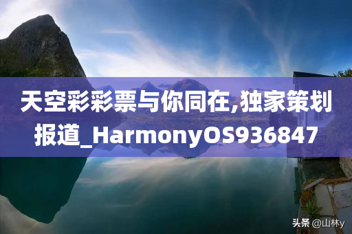 天空彩彩票与你同在,独家策划报道_HarmonyOS936847