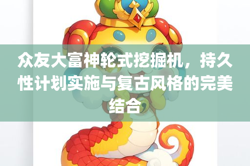 众友大富神轮式挖掘机，持久性计划实施与复古风格的完美结合