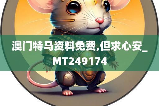 澳门特马资料免费,但求心安_MT249174