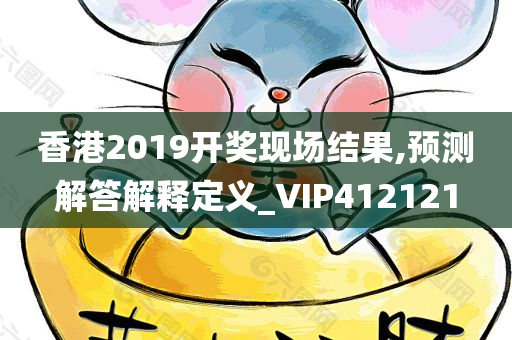 香港2019开奖现场结果,预测解答解释定义_VIP412121