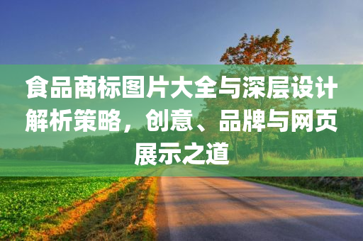 食品商标图片大全与深层设计解析策略，创意、品牌与网页展示之道