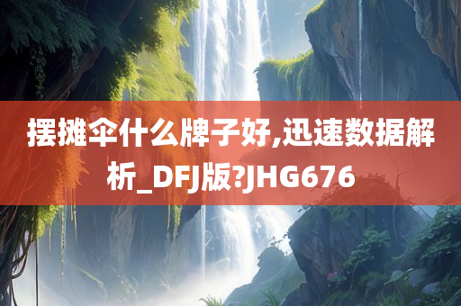 摆摊伞什么牌子好,迅速数据解析_DFJ版?JHG676