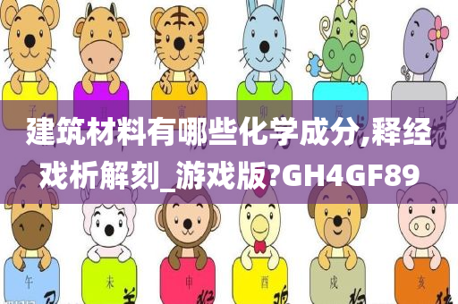 建筑材料有哪些化学成分,释经戏析解刻_游戏版?GH4GF89