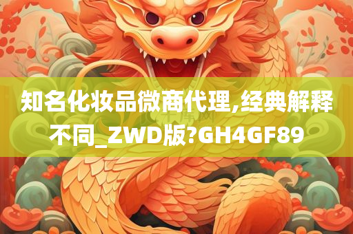 知名化妆品微商代理,经典解释不同_ZWD版?GH4GF89