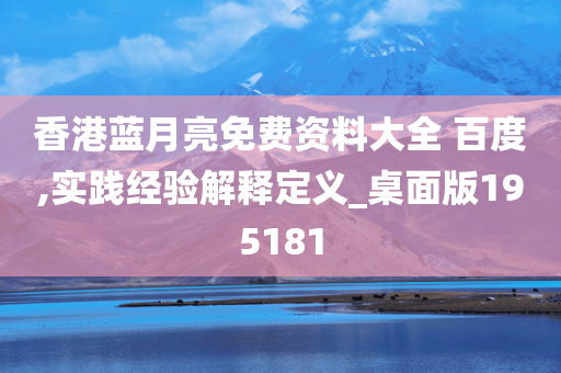 香港蓝月亮免费资料大全 百度,实践经验解释定义_桌面版195181