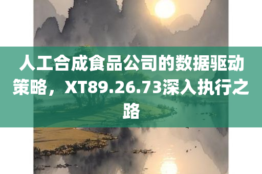 人工合成食品公司的数据驱动策略，XT89.26.73深入执行之路