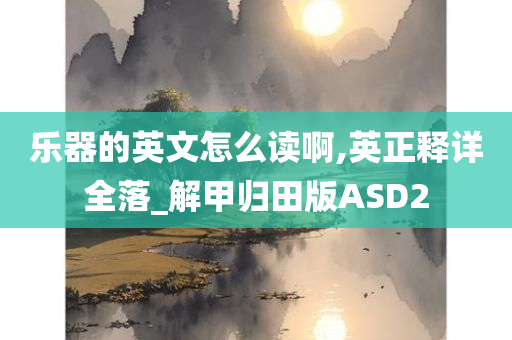 乐器的英文怎么读啊,英正释详全落_解甲归田版ASD2