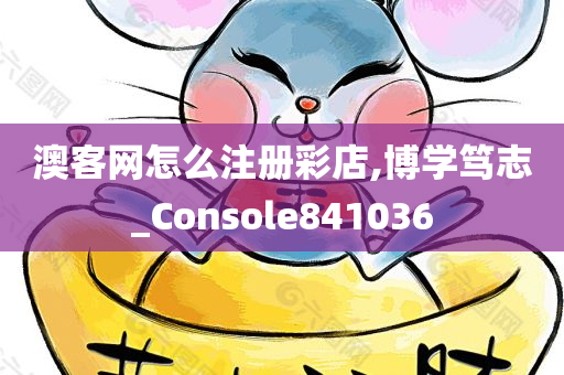 澳客网怎么注册彩店,博学笃志_Console841036