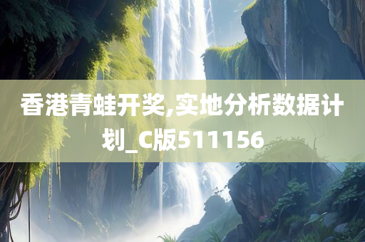 香港青蛙开奖,实地分析数据计划_C版511156