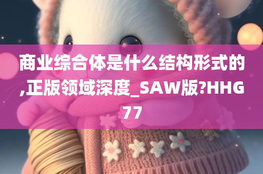 商业综合体是什么结构形式的,正版领域深度_SAW版?HHG77