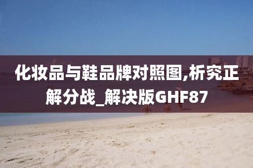 化妆品与鞋品牌对照图,析究正解分战_解决版GHF87