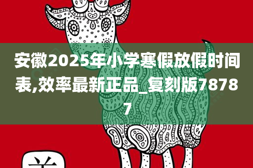 安徽2025年小学寒假放假时间表,效率最新正品_复刻版78787