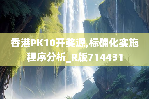 香港PK10开奖源,标确化实施程序分析_R版714431