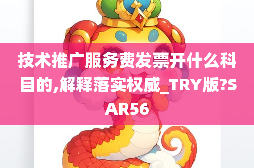 技术推广服务费发票开什么科目的,解释落实权威_TRY版?SAR56