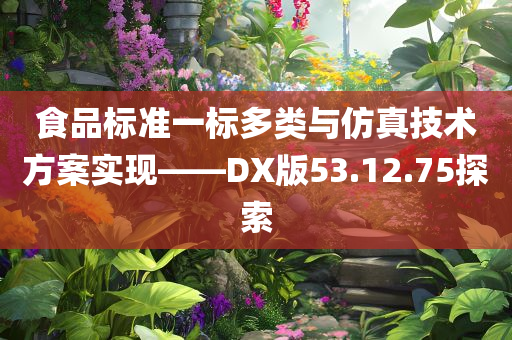 食品标准一标多类与仿真技术方案实现——DX版53.12.75探索