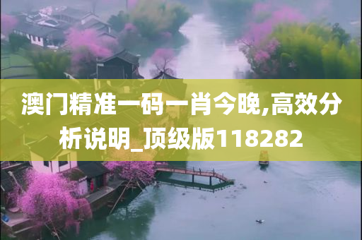 澳门精准一码一肖今晚,高效分析说明_顶级版118282