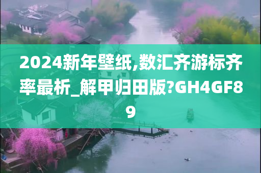 2024新年壁纸,数汇齐游标齐率最析_解甲归田版?GH4GF89