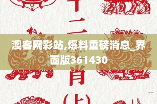 澳客网彩站,爆料重磅消息_界面版361430