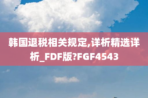 韩国退税相关规定,详析精选详析_FDF版?FGF4543