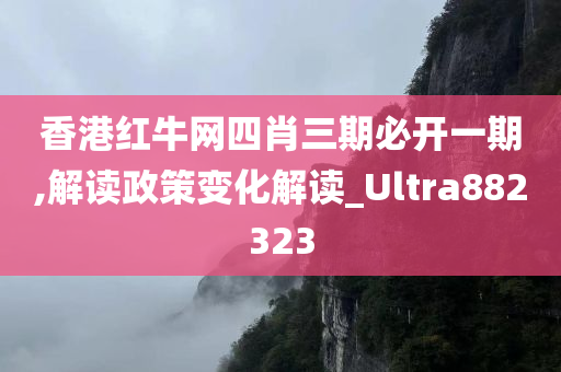 香港红牛网四肖三期必开一期,解读政策变化解读_Ultra882323