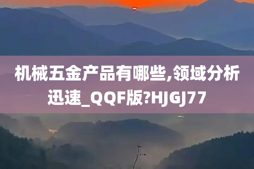 机械五金产品有哪些,领域分析迅速_QQF版?HJGJ77