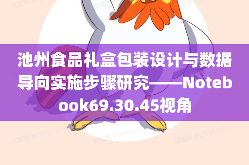 池州食品礼盒包装设计与数据导向实施步骤研究——Notebook69.30.45视角