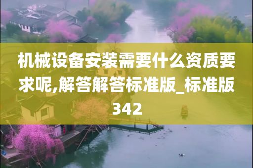 机械设备安装需要什么资质要求呢,解答解答标准版_标准版342