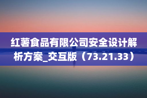 红薯食品有限公司安全设计解析方案_交互版（73.21.33）