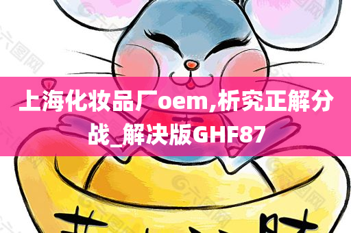 上海化妆品厂oem,析究正解分战_解决版GHF87