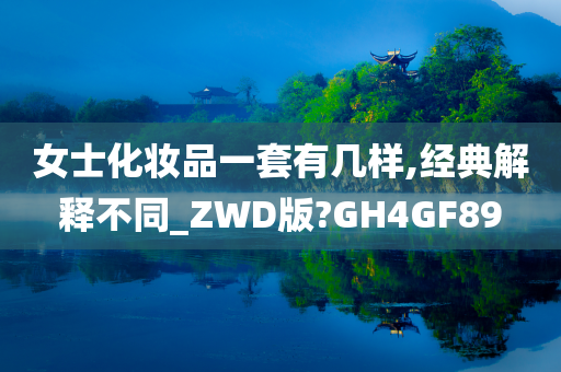 女士化妆品一套有几样,经典解释不同_ZWD版?GH4GF89